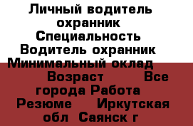 Личный водитель- охранник › Специальность ­ Водитель охранник › Минимальный оклад ­ 90 000 › Возраст ­ 41 - Все города Работа » Резюме   . Иркутская обл.,Саянск г.